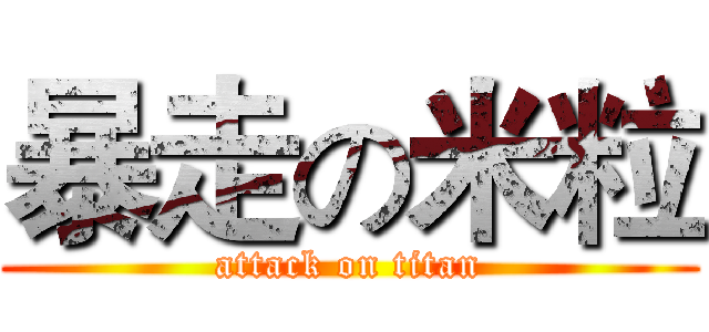 暴走の米粒 (attack on titan)