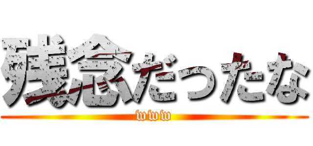 残念だったな (www)