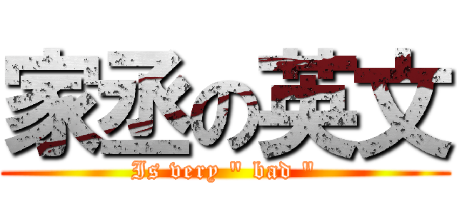 家丞の英文 (Is very \" bad \")