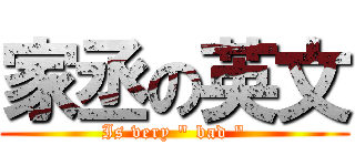 家丞の英文 (Is very \" bad \")