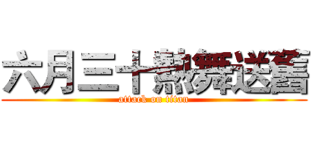 六月三十熱舞送舊 (attack on titan)