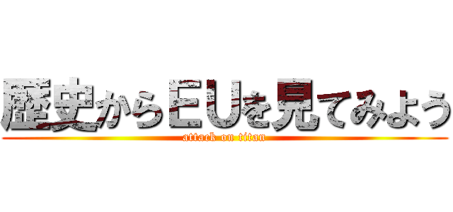 歴史からＥＵを見てみよう (attack on titan)
