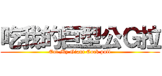 吃我的巨型公Ｇ拉 (Eat My Giant Cock pull)