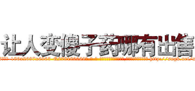 让人变傻子药哪有出售 (让人变傻子药哪有出售【电-186x2687x6963-Q278180069元-吉-药-业】我们做的是长期生意,靠的是老客户长期支持 http://sngk.net/xktJuX
)