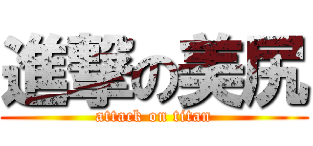 進撃の美尻 (attack on titan)