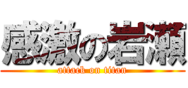 感激の岩瀬 (attack on titan)
