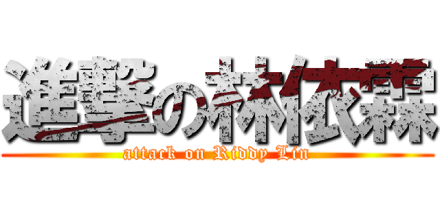 進撃の林依霖 (attack on Riddy Lin)