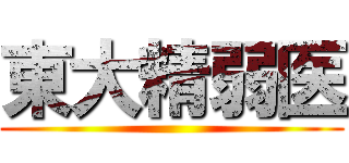 東大精弱医 ()