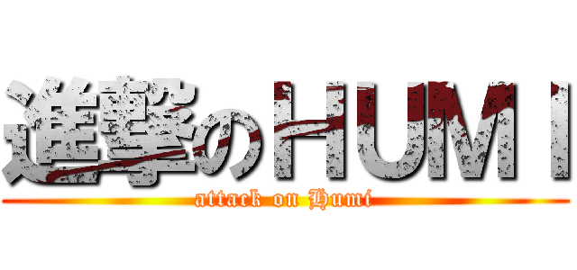 進撃のＨＵＭＩ (attack on Humi)
