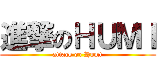 進撃のＨＵＭＩ (attack on Humi)