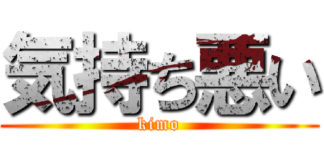 気持ち悪い (kimo)
