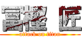 冨樫 匠 (attack on titan)