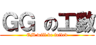 ＧＧ の工數 (EM will be failed)