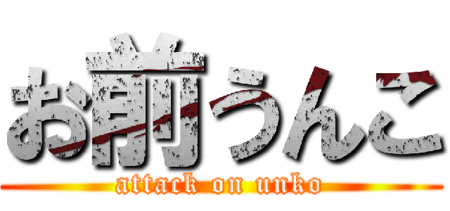 お前うんこ (attack on unko)