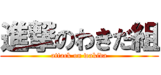 進撃のわきだ組 (attack on wakida)