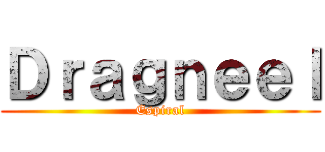 Ｄｒａｇｎｅｅｌ (Espiral)