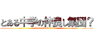 とある中学の仲良し集団？ (Good friend group ？)