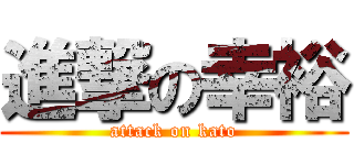 進撃の幸裕 (attack on kato)