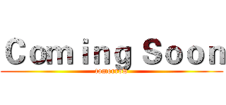 Ｃｏｍｉｎｇ Ｓｏｏｎ (tomorrow)