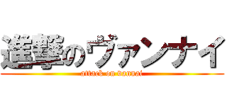 進撃のヴァンナイ (attack on vannai)