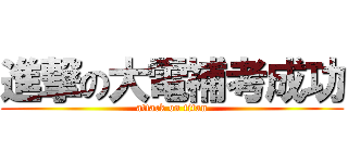 進撃の大電補考成功 (attack on titan)