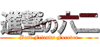 進撃の六二 (Best Friends Forever)