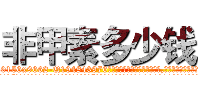 非甲素多少钱 (非甲素多少钱【电.话186x0156x9662-Q194843976林氏药业】我们做的是长期生意,靠的是老客户长期支持
参考消息网2月20日报道 韩媒称，“剩女多、离婚率高的城市，房价一定会上涨。”这是中国经济学家金岩石2016年12月参加在上海举行的房地产相关论坛时说的话。
)