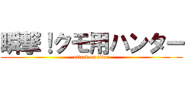 瞬撃！クモ用ハンター (attack on titan)