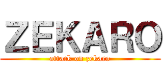 ＺＥＫＡＲＯ (attack on zekaro)