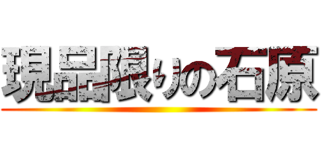 現品限りの石原 ()