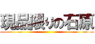 現品限りの石原 ()