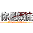 你是叛徒 (You are traitor)