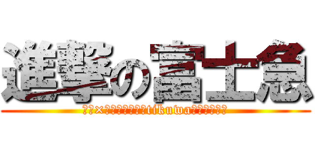 進撃の富士急 (ドキ×２で壊れそうなtikuwaはよいこだけ)