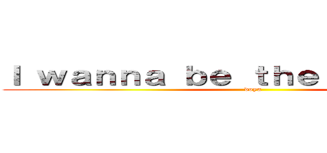 Ｉ ｗａｎｎａ ｂｅ ｔｈｅ （´°∀°｀） (doya)