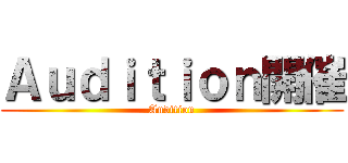 Ａｕｄｉｔｉｏｎ開催 (Audition)