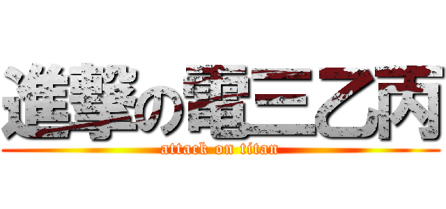 進撃の電三乙丙 (attack on titan)