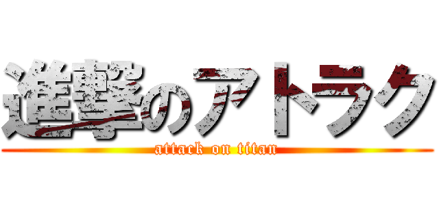 進撃のアトラク (attack on titan)