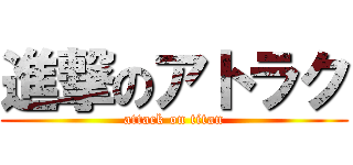 進撃のアトラク (attack on titan)
