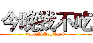 今晚我不吃 (tonight don't eat)