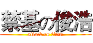 禁基の俊浩 (attack on titan)