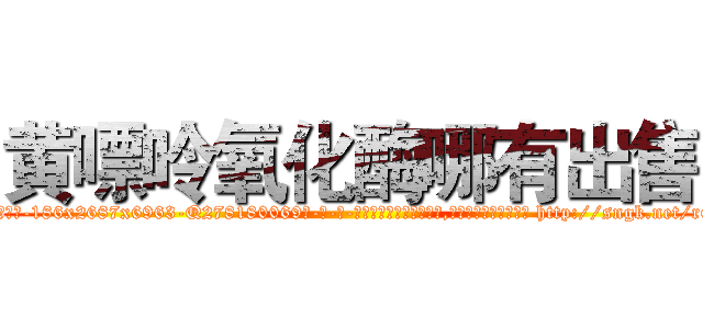 黄嘌呤氧化酶哪有出售 (黄嘌呤氧化酶哪有出售【电-186x2687x6963-Q278180069元-吉-药-业】我们做的是长期生意,靠的是老客户长期支持 http://sngk.net/rGnpYF
)