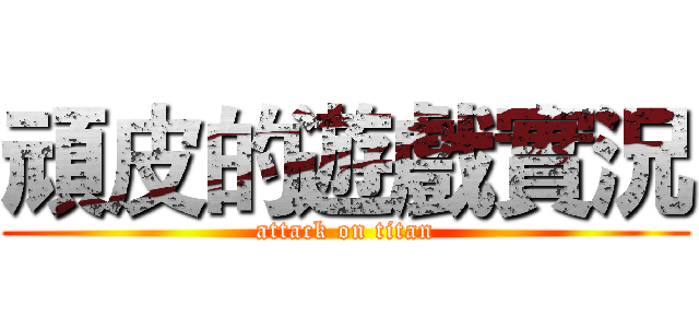 頑皮的遊戲實況 (attack on titan)