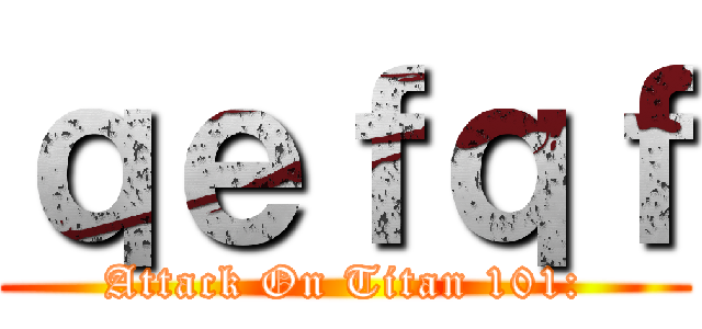 ｑｅｆｑｆ (Attack On Titan 101:)