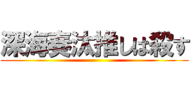 深海奏汰推しは殺す ()