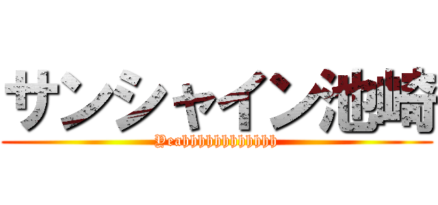 サンシャイン池崎 (Yeahhhhhhhhhhhh)
