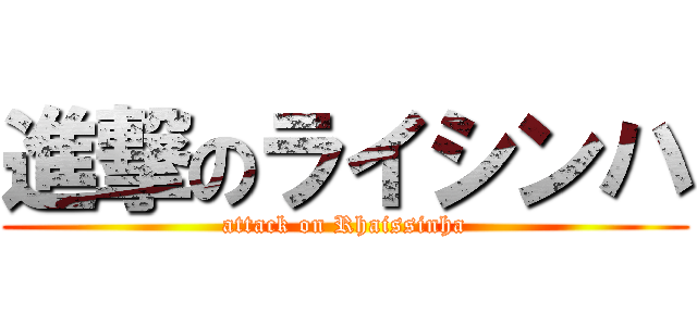 進撃のライシンハ (attack on Rhaissinha)
