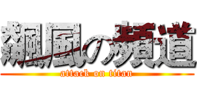 飆風の頻道 (attack on titan)