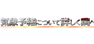 気象予報について詳しく調べてみた (attack on titan)