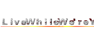 ＬｉｖｅＷｈｉｌｅＷｅ'ｒｅＹｏｕｎｇ (Good)