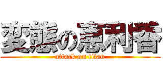 変態の恵利香 (attack on titan)